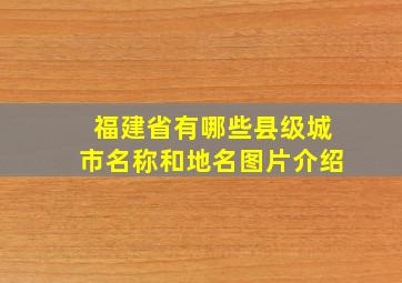 福建省有哪些县级城市名称和地名图片介绍