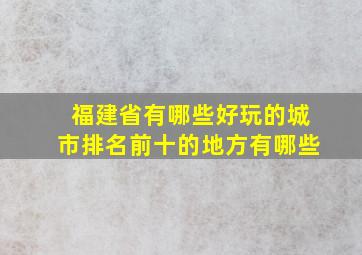 福建省有哪些好玩的城市排名前十的地方有哪些