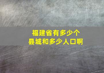 福建省有多少个县城和多少人口啊