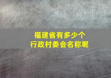 福建省有多少个行政村委会名称呢