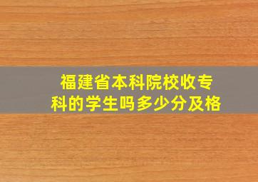 福建省本科院校收专科的学生吗多少分及格