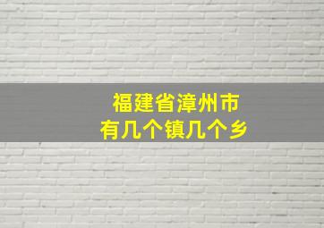 福建省漳州市有几个镇几个乡