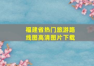 福建省热门旅游路线图高清图片下载