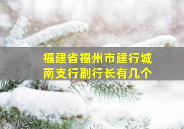 福建省福州市建行城南支行副行长有几个