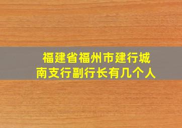 福建省福州市建行城南支行副行长有几个人