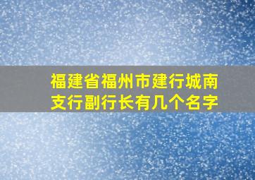 福建省福州市建行城南支行副行长有几个名字