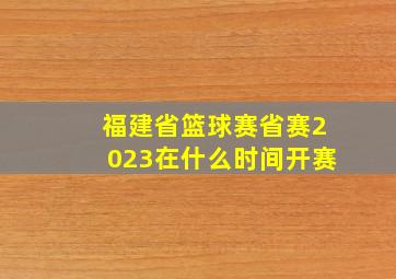 福建省篮球赛省赛2023在什么时间开赛