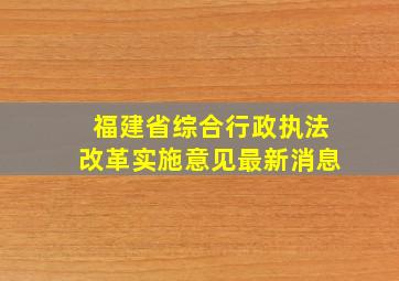 福建省综合行政执法改革实施意见最新消息