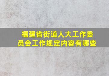 福建省街道人大工作委员会工作规定内容有哪些