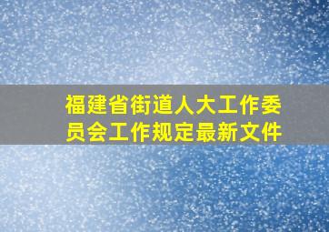 福建省街道人大工作委员会工作规定最新文件