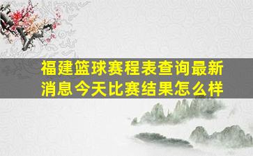 福建篮球赛程表查询最新消息今天比赛结果怎么样