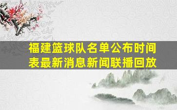 福建篮球队名单公布时间表最新消息新闻联播回放