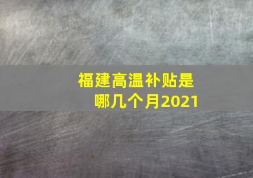 福建高温补贴是哪几个月2021