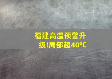 福建高温预警升级!局部超40℃