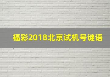 福彩2018北京试机号谜语