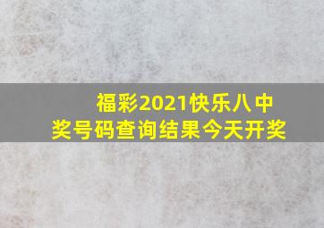 福彩2021快乐八中奖号码查询结果今天开奖