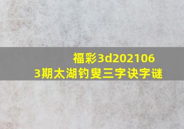 福彩3d2021063期太湖钓叟三字诀字谜