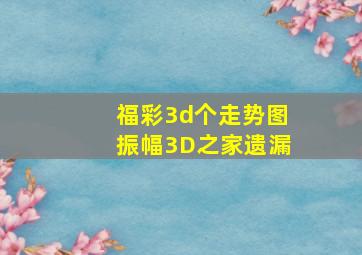 福彩3d个走势图振幅3D之家遗漏