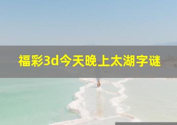 福彩3d今天晚上太湖字谜