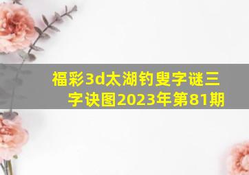 福彩3d太湖钓叟字谜三字诀图2023年第81期