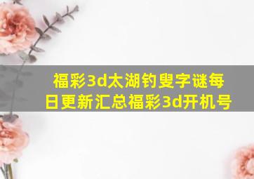 福彩3d太湖钓叟字谜每日更新汇总福彩3d开机号