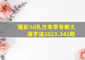 福彩3d孔方来萃专解太湖字谜2023.342期