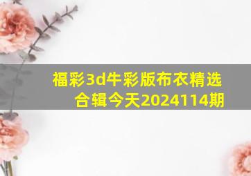 福彩3d牛彩版布衣精选合辑今天2024114期