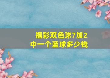 福彩双色球7加2中一个蓝球多少钱