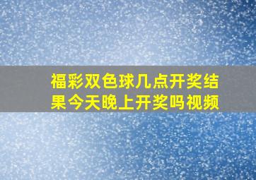 福彩双色球几点开奖结果今天晚上开奖吗视频