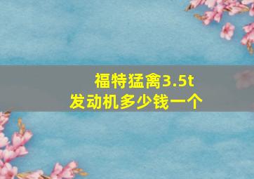 福特猛禽3.5t发动机多少钱一个