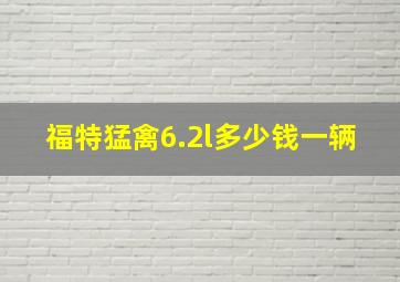 福特猛禽6.2l多少钱一辆