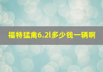 福特猛禽6.2l多少钱一辆啊