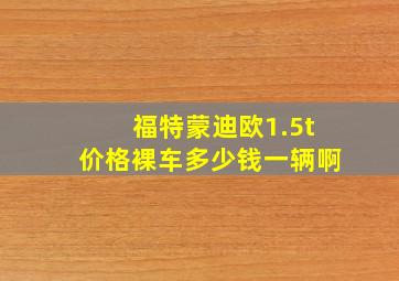 福特蒙迪欧1.5t价格裸车多少钱一辆啊