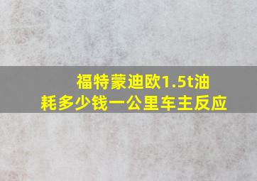 福特蒙迪欧1.5t油耗多少钱一公里车主反应