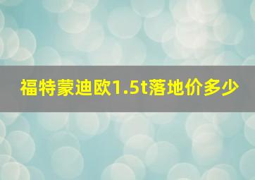 福特蒙迪欧1.5t落地价多少