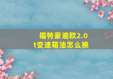 福特蒙迪欧2.0t变速箱油怎么换