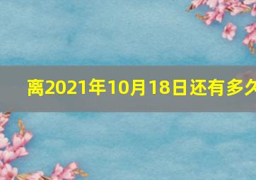 离2021年10月18日还有多久