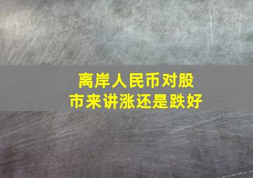 离岸人民币对股市来讲涨还是跌好