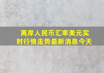 离岸人民币汇率美元实时行情走势最新消息今天