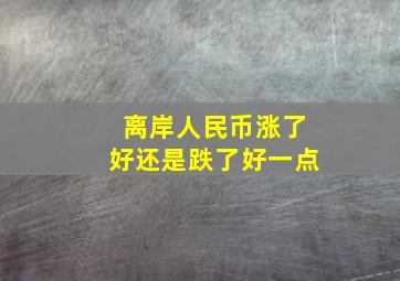 离岸人民币涨了好还是跌了好一点