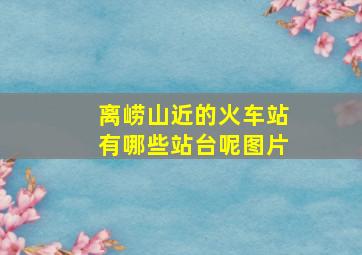 离崂山近的火车站有哪些站台呢图片