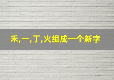 禾,一,丁,火组成一个新字