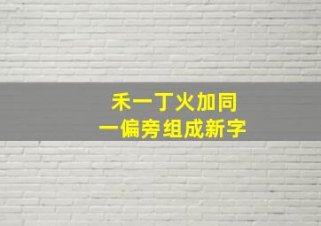 禾一丁火加同一偏旁组成新字