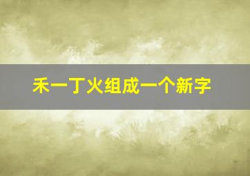 禾一丁火组成一个新字