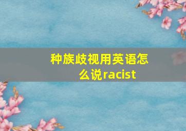 种族歧视用英语怎么说racist