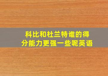 科比和杜兰特谁的得分能力更强一些呢英语