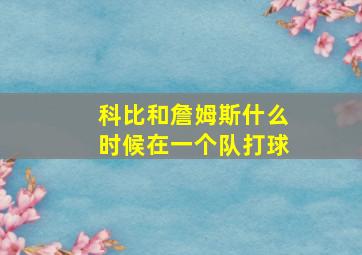 科比和詹姆斯什么时候在一个队打球