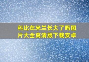 科比在米兰长大了吗图片大全高清版下载安卓