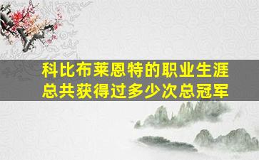 科比布莱恩特的职业生涯总共获得过多少次总冠军