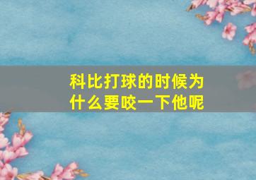 科比打球的时候为什么要咬一下他呢